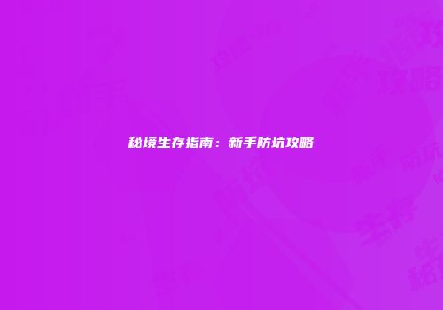 秘境生存指南：新手防坑攻略