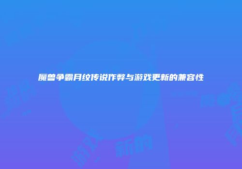 魔兽争霸月纹传说作弊与游戏更新的兼容性