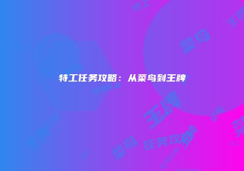 特工任务攻略：从菜鸟到王牌