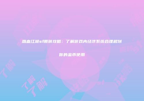 热血江湖sf搬砖攻略：了解游戏内经济系统合理规划你的金币使用