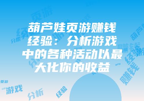 葫芦娃页游赚钱经验：分析游戏中的各种活动以最大化你的收益