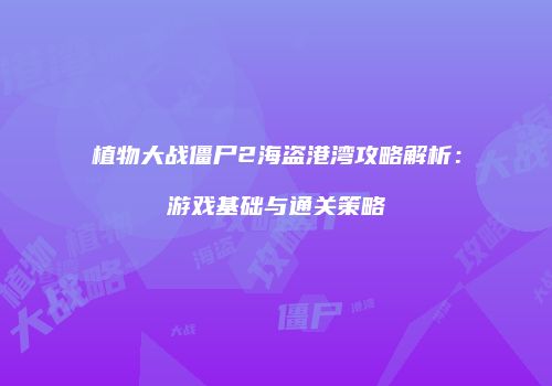 植物大战僵尸2海盗港湾攻略解析：游戏基础与通关策略