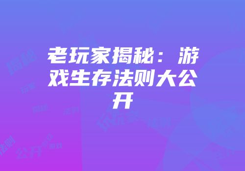 老玩家揭秘：游戏生存法则大公开