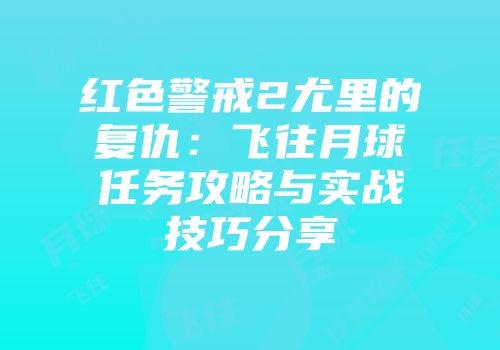 红色警戒2尤里的复仇：飞往月球任务攻略与实战技巧分享