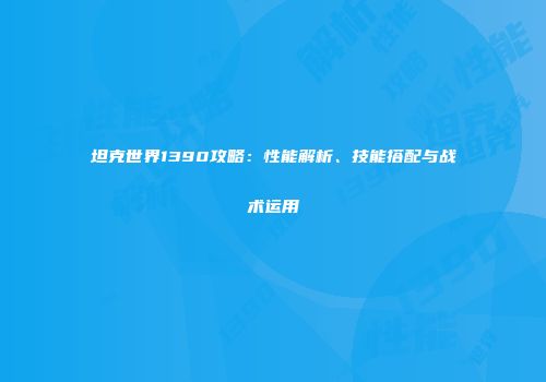 坦克世界1390攻略：性能解析、技能搭配与战术运用