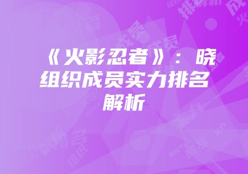 《火影忍者》：晓组织成员实力排名解析