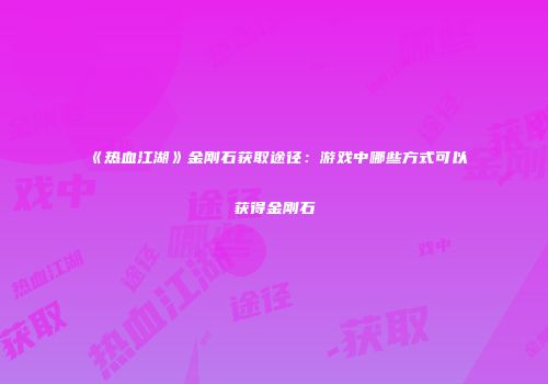 《热血江湖》金刚石获取途径：游戏中哪些方式可以获得金刚石