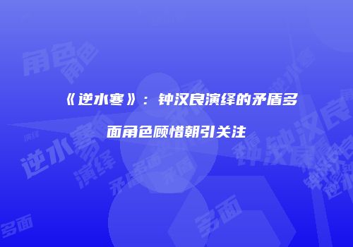 《逆水寒》：钟汉良演绎的矛盾多面角色顾惜朝引关注