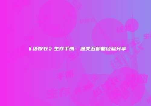 《纸嫁衣》生存手册：通关五部曲经验分享