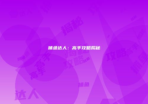 捕鱼达人：高手攻略揭秘