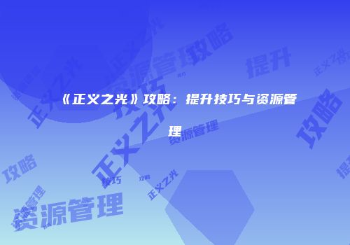 《正义之光》攻略：提升技巧与资源管理