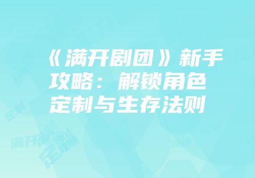 《满开剧团》新手攻略：解锁角色定制与生存法则