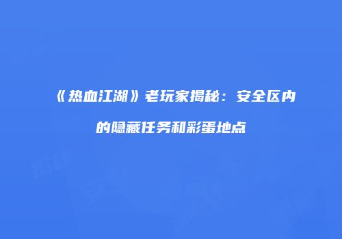 《热血江湖》老玩家揭秘：安全区内的隐藏任务和彩蛋地点