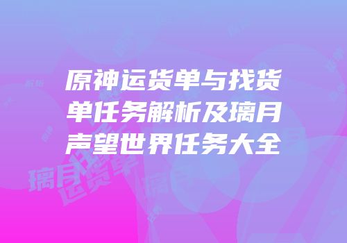原神运货单与找货单任务解析及璃月声望世界任务大全