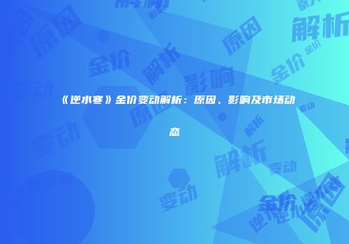 《逆水寒》金价变动解析：原因、影响及市场动态