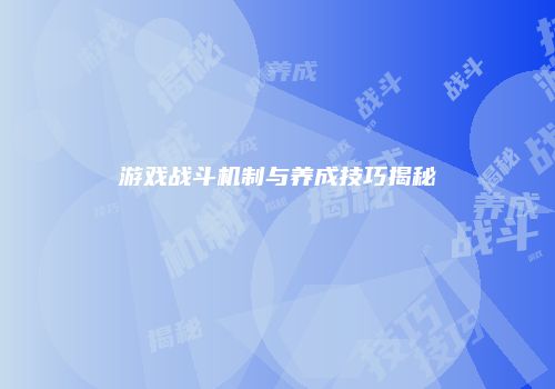 游戏战斗机制与养成技巧揭秘