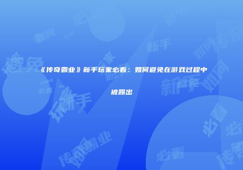 《传奇霸业》新手玩家必看：如何避免在游戏过程中被踢出
