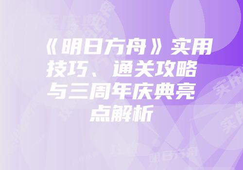 《明日方舟》实用技巧、通关攻略与三周年庆典亮点解析
