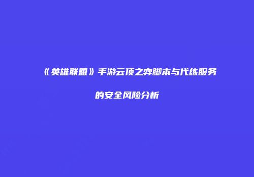 《英雄联盟》手游云顶之弈脚本与代练服务的安全风险分析