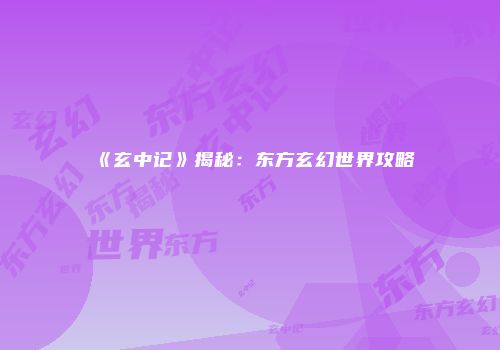 《玄中记》揭秘：东方玄幻世界攻略