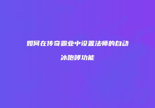 如何在传奇霸业中设置法师的自动冰咆哮功能