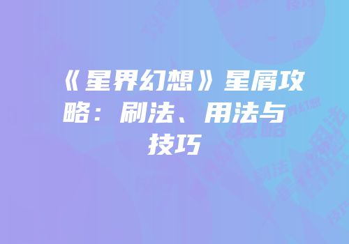 《星界幻想》星屑攻略：刷法、用法与技巧