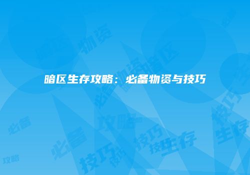 暗区生存攻略：必备物资与技巧