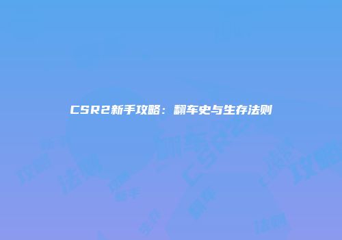 CSR2新手攻略：翻车史与生存法则
