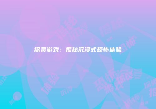 探灵游戏：揭秘沉浸式恐怖体验