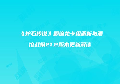 《炉石传说》翻倍龙卡组解析与酒馆战棋21.2版本更新解读