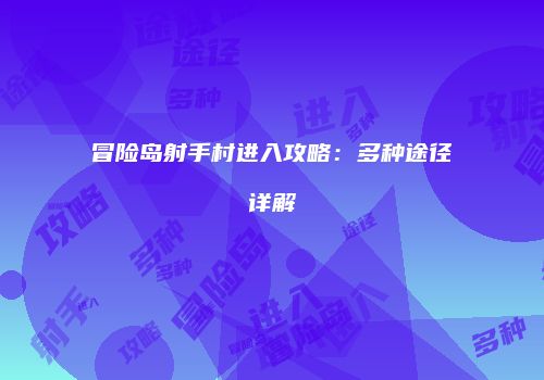冒险岛射手村进入攻略：多种途径详解