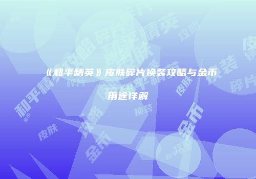 《和平精英》皮肤碎片换装攻略与金币用途详解