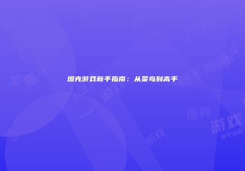 坦克游戏新手指南：从菜鸟到高手