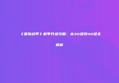 《星际战甲》机甲升级攻略：从30级到40级全解析