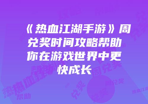 《热血江湖手游》周兑奖时间攻略帮助你在游戏世界中更快成长
