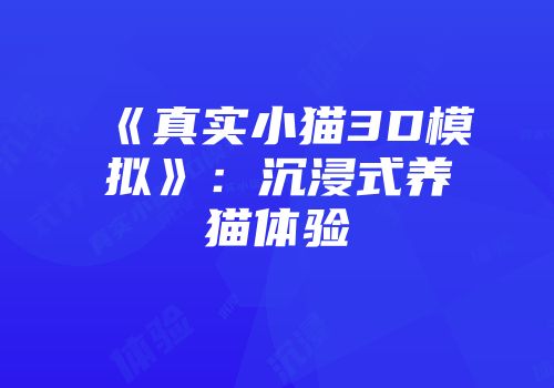 《真实小猫3D模拟》：沉浸式养猫体验