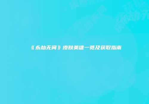 《永劫无间》皮肤英雄一览及获取指南