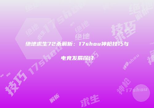绝地求生72杀解析：17shou神枪技巧与电竞发展探讨