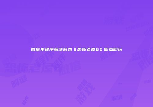 微信小程序解谜游戏《恐怖老屋6》即点即玩