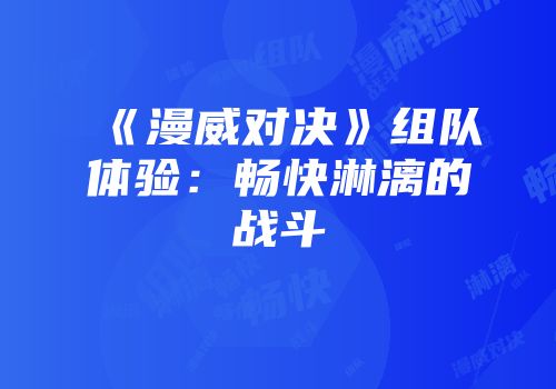 《漫威对决》组队体验：畅快淋漓的战斗