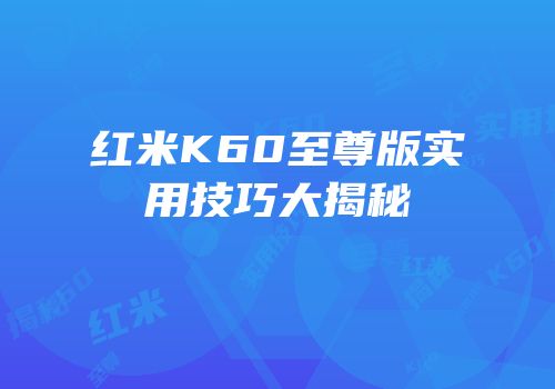 红米K60至尊版实用技巧大揭秘