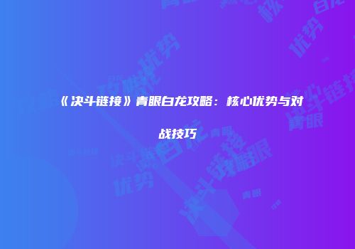 《决斗链接》青眼白龙攻略：核心优势与对战技巧