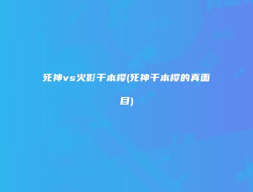 死神vs火影千本樱(死神千本樱的真面目)