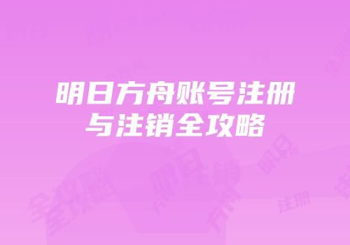 明日方舟账号注册与注销全攻略