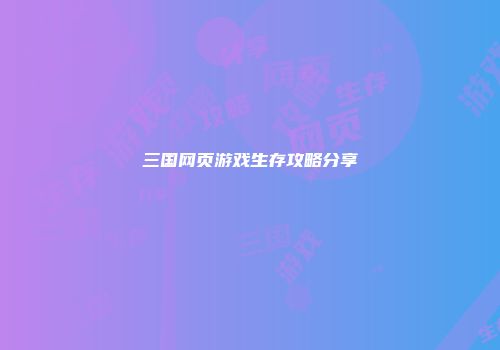 三国网页游戏生存攻略分享