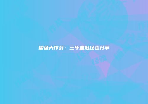 捕鱼大作战：三年血泪经验分享