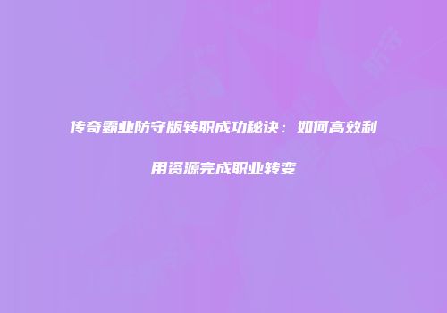 传奇霸业防守版转职成功秘诀：如何高效利用资源完成职业转变
