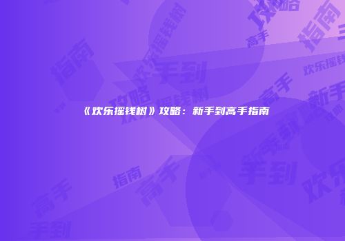 《欢乐摇钱树》攻略：新手到高手指南
