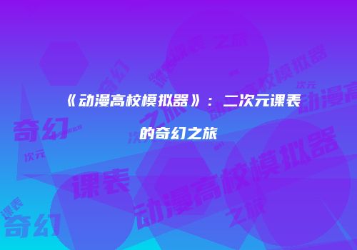 《动漫高校模拟器》：二次元课表的奇幻之旅