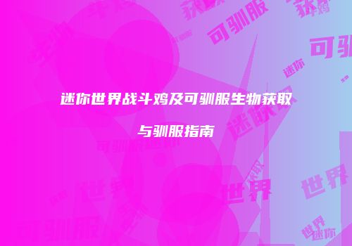迷你世界战斗鸡及可驯服生物获取与驯服指南